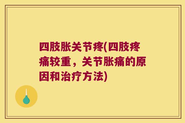 四肢胀关节疼(四肢较重，关节胀痛的原因和方法)