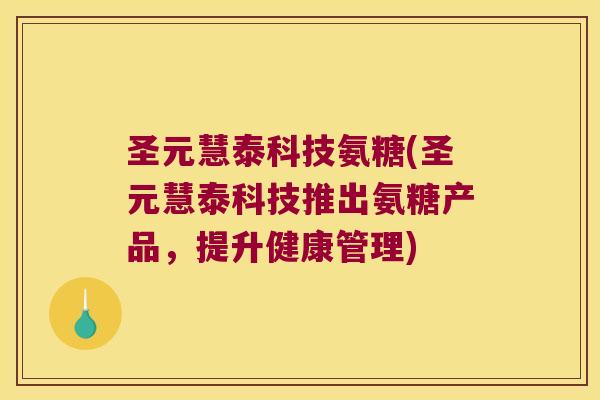 圣元慧泰科技氨糖(圣元慧泰科技推出氨糖产品，提升健康管理)