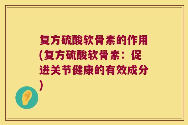 复方硫酸软骨素的作用(复方硫酸软骨素:促进关节健康的有效成分) 复方硫酸软骨素的作用(复方硫酸软骨素:促进关节健康的有效成分)