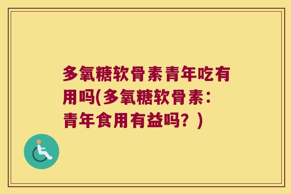 多氧糖软骨素青年吃有用吗(多氧糖软骨素:青年食用有益吗?) 多氧糖软骨素青年吃有用吗(多氧糖软骨素:青年食用有益吗?)