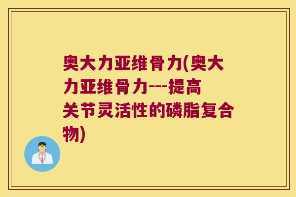 奥大力亚维骨力(奥大力亚维骨力---提高关节灵活性的磷脂复合物)