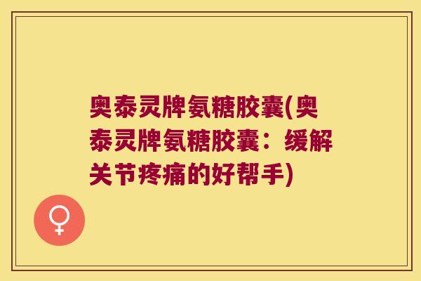 奥泰灵牌氨糖胶囊(奥泰灵牌氨糖胶囊：缓解关节的好帮手)