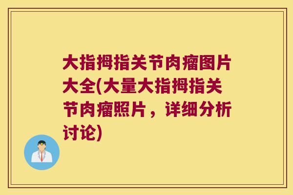 大指拇指关节肉瘤图片大全(大量大指拇指关节肉瘤照片,详细分析讨论) 大指拇指关节肉瘤图片大全(大量大指拇指关节肉瘤照片,详细分析讨论)