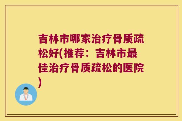 吉林市哪家好(推荐：吉林市佳的医院)