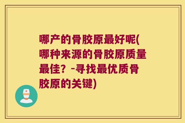 哪产的骨胶原好呢(哪种来源的骨胶原质量佳？-寻找优质骨胶原的关键)