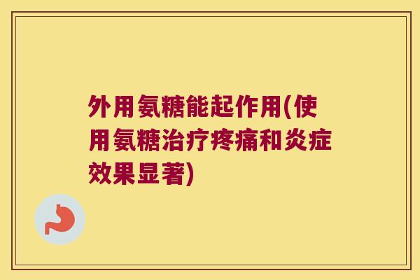 外用氨糖能起作用(使用氨糖和效果显著)