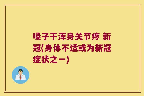 嗓子干浑身关节疼 新冠(身体不适或为新冠症状之一)