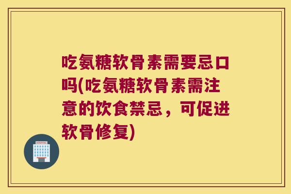 吃氨糖软骨素需要忌口吗(吃氨糖软骨素需注意的饮食禁忌,可促进软骨修复) 吃氨糖软骨素需要忌口吗(吃氨糖软骨素需注意的饮食禁忌,可促进软骨修复)