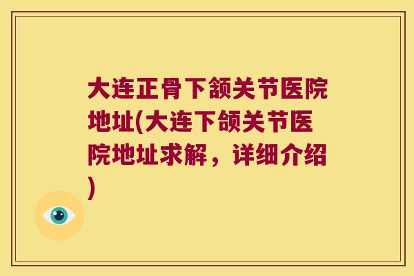 大连正骨下颔关节医院地址(大连下颌关节医院地址求解,详细介绍) 大连正骨下颔关节医院地址(大连下颌关节医院地址求解,详细介绍)