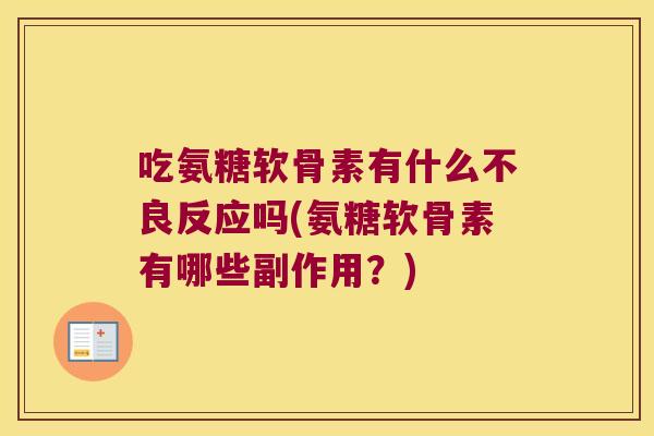 吃氨糖软骨素有什么不良反应吗(氨糖软骨素有哪些副作用?) 吃氨糖软骨素有什么不良反应吗(氨糖软骨素有哪些副作用?)
