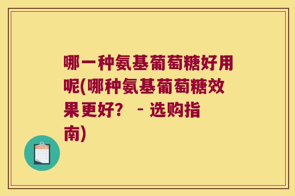 哪一种氨基葡萄糖好用呢(哪种氨基葡萄糖效果更好? - 选购指南) 哪一种氨基葡萄糖好用呢(哪种氨基葡萄糖效果更好? - 选购指南)