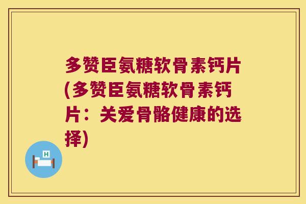 多赞臣氨糖软骨素钙片(多赞臣氨糖软骨素钙片：关爱骨骼健康的选择)
