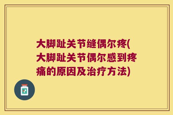 大脚趾关节缝偶尔疼(大脚趾关节偶尔感到的原因及方法) 大脚趾关节缝偶尔疼(大脚趾关节偶尔感到的原因及方法)