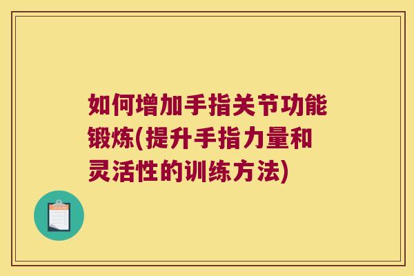如何增加手指关节功能锻炼(提升手指力量和灵活性的训练方法) 如何增加手指关节功能锻炼(提升手指力量和灵活性的训练方法)