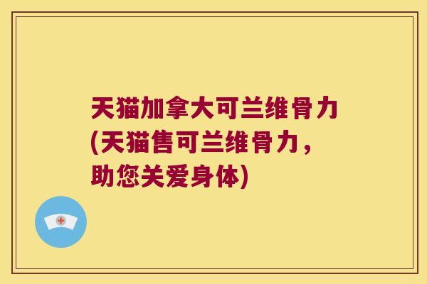 天猫加拿大可兰维骨力(天猫售可兰维骨力，助您关爱身体)