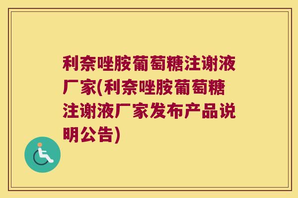 利奈唑胺葡萄糖注谢液厂家(利奈唑胺葡萄糖注谢液厂家发布产品说明公告)