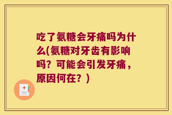 吃了氨糖会牙痛吗为什么(氨糖对牙齿有影响吗?可能会引发牙痛,原因何在?) 吃了氨糖会牙痛吗为什么(氨糖对牙齿有影响吗?可能会引发牙痛,原因何在?)