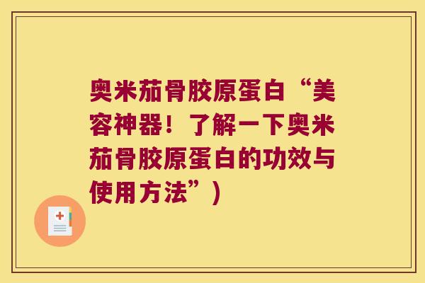 奥米茄骨胶原蛋白“美容神器！了解一下奥米茄骨胶原蛋白的功效与使用方法”)