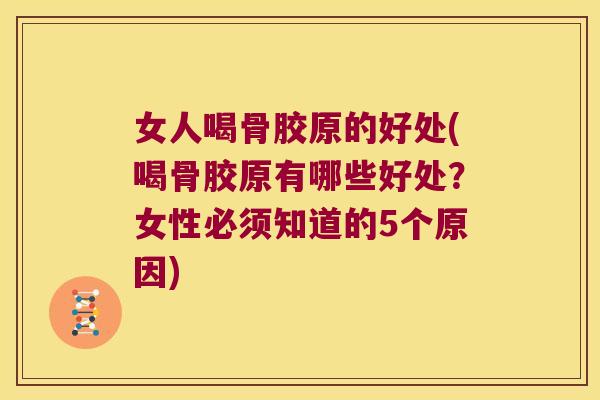女人喝骨胶原的好处(喝骨胶原有哪些好处?女性必须知道的5个原因) 女人喝骨胶原的好处(喝骨胶原有哪些好处?女性必须知道的5个原因)