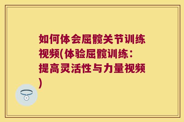 如何体会屈髋关节训练视频(体验屈髋训练：提高灵活性与力量视频)