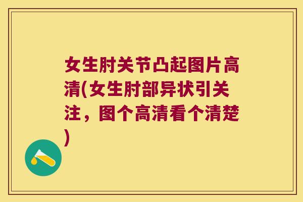 女生肘关节凸起图片高清(女生肘部异状引关注,图个高清看个清楚) 女生肘关节凸起图片高清(女生肘部异状引关注,图个高清看个清楚)