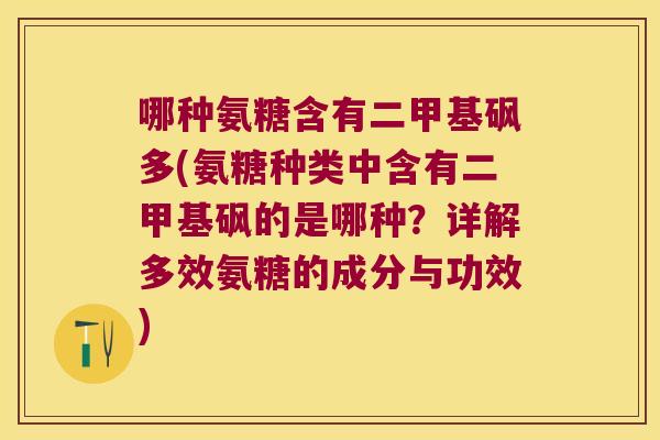 哪种氨糖含有二甲基砜多(氨糖种类中含有二甲基砜的是哪种?详解多效氨糖的成分与功效) 哪种氨糖含有二甲基砜多(氨糖种类中含有二甲基砜的是哪种?详解多效氨糖的成分与功效)