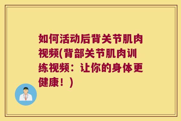 如何活动后背关节肌肉视频(背部关节肌肉训练视频:让你的身体更健康!) 如何活动后背关节肌肉视频(背部关节肌肉训练视频:让你的身体更健康!)