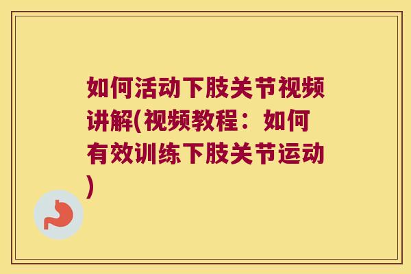 如何活动下肢关节视频讲解(视频教程:如何有效训练下肢关节运动) 如何活动下肢关节视频讲解(视频教程:如何有效训练下肢关节运动)