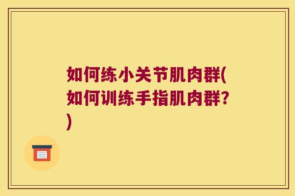 如何练小关节肌肉群(如何训练手指肌肉群？)