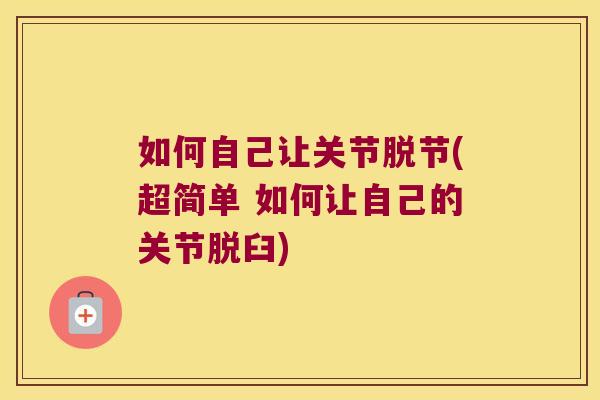如何自己让关节脱节(超简单 如何让自己的关节脱臼)