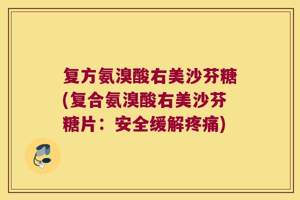 复方氨溴酸右美沙芬糖(复合氨溴酸右美沙芬糖片：安全缓解)