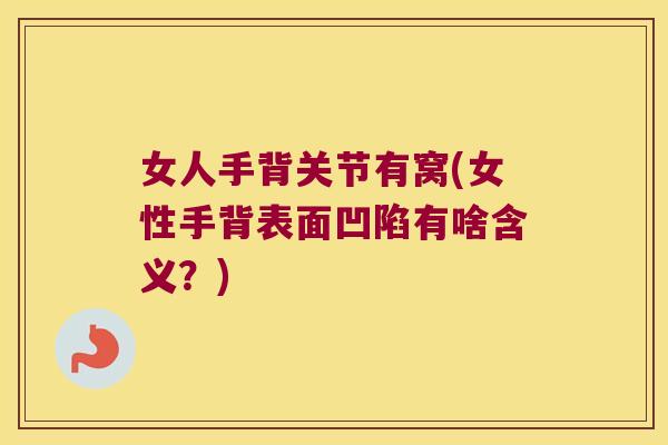 女人手背关节有窝(女性手背表面凹陷有啥含义?) 女人手背关节有窝(女性手背表面凹陷有啥含义?)