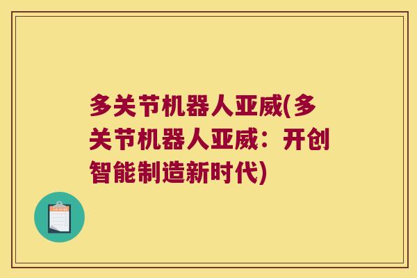 多关节机器人亚威(多关节机器人亚威：开创智能制造新时代)