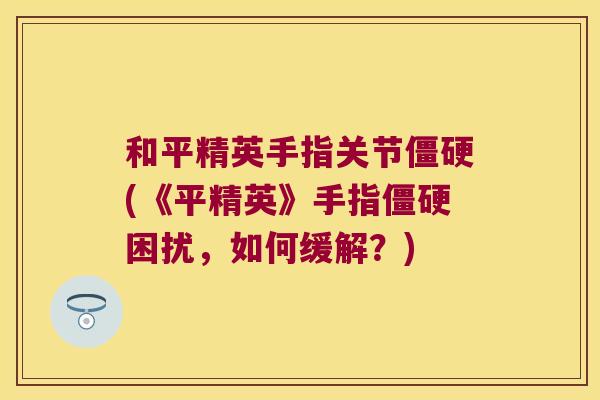 和平精英手指关节(《平精英》手指困扰,如何缓解?) 和平精英手指关节(《平精英》手指困扰,如何缓解?)