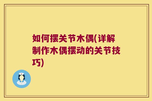 如何摆关节木偶(详解制作木偶摆动的关节技巧)