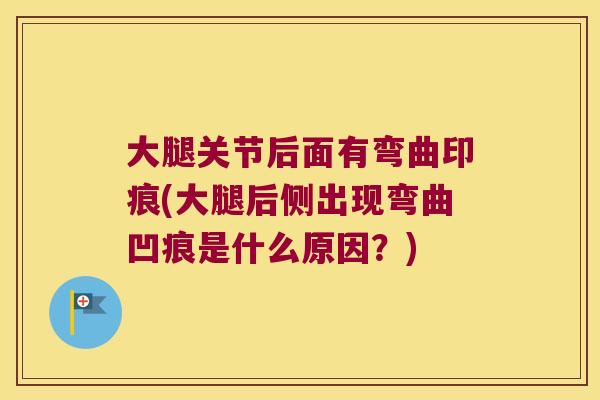 大腿关节后面有弯曲印痕(大腿后侧出现弯曲凹痕是什么原因？)