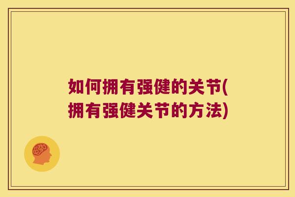 如何拥有强健的关节(拥有强健关节的方法)