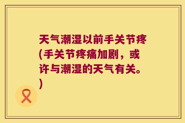 天气潮湿以前手关节疼(手关节加剧，或许与潮湿的天气有关。)