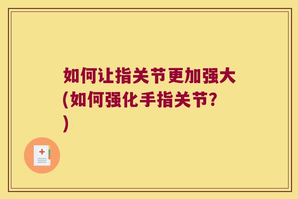 如何让指关节更加强大(如何强化手指关节？)