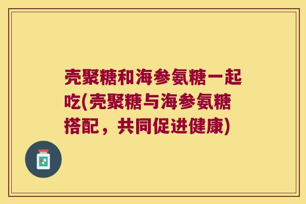壳聚糖和海参氨糖一起吃(壳聚糖与海参氨糖搭配,共同促进健康) 壳聚糖和海参氨糖一起吃(壳聚糖与海参氨糖搭配,共同促进健康)