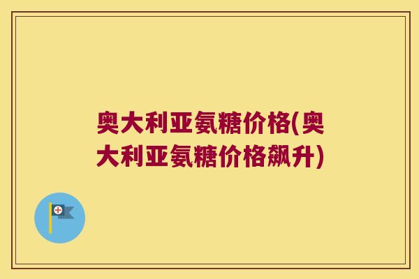 奥大利亚氨糖价格(奥大利亚氨糖价格飙升) 奥大利亚氨糖价格(奥大利亚氨糖价格飙升)