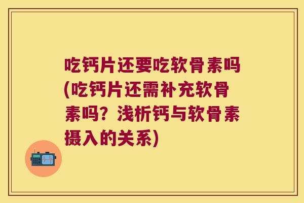 吃钙片还要吃软骨素吗(吃钙片还需补充软骨素吗?浅析钙与软骨素摄入的关系) 吃钙片还要吃软骨素吗(吃钙片还需补充软骨素吗?浅析钙与软骨素摄入的关系)