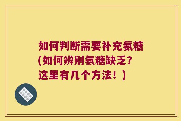 如何判断需要补充氨糖(如何辨别氨糖缺乏?这里有几个方法!) 如何判断需要补充氨糖(如何辨别氨糖缺乏?这里有几个方法!)