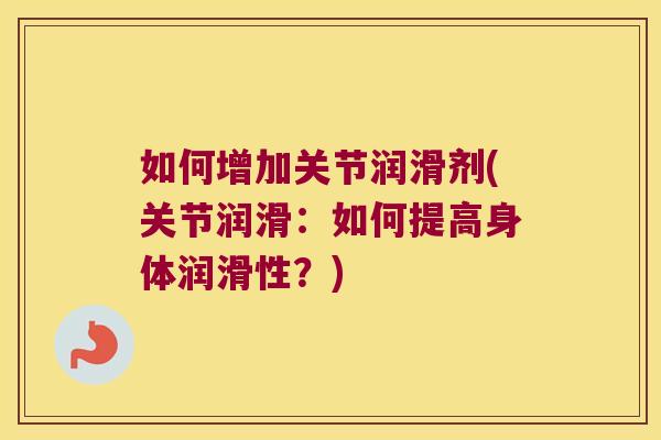 如何增加关节润滑剂(关节润滑：如何提高身体润滑性？)
