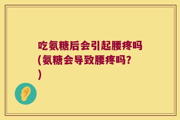 吃氨糖后会引起腰疼吗(氨糖会导致腰疼吗？)