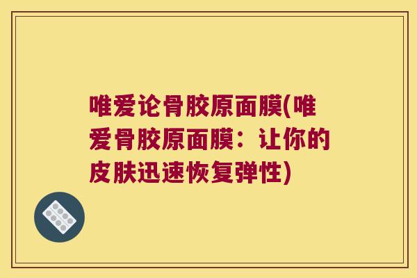 唯爱论骨胶原面膜(唯爱骨胶原面膜：让你的迅速恢复弹性)