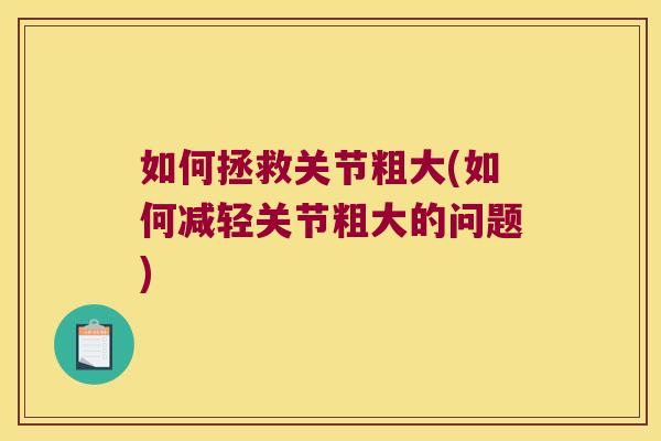 如何拯救关节粗大(如何减轻关节粗大的问题) 如何拯救关节粗大(如何减轻关节粗大的问题)