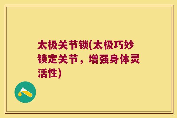 太极关节锁(太极巧妙锁定关节，增强身体灵活性)