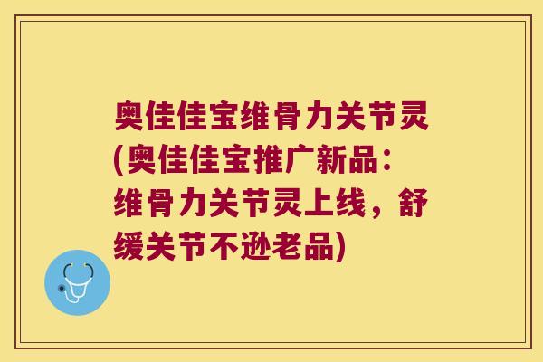 奥佳佳宝维骨力关节灵(奥佳佳宝推广新品:维骨力关节灵上线,舒缓关节不逊老品) 奥佳佳宝维骨力关节灵(奥佳佳宝推广新品:维骨力关节灵上线,舒缓关节不逊老品)