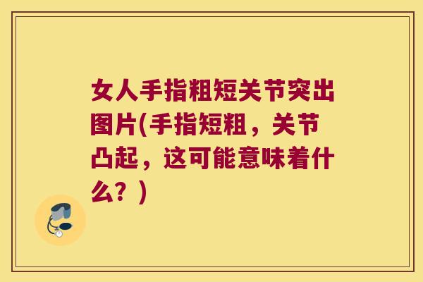 女人手指粗短关节突出图片(手指短粗,关节凸起,这可能意味着什么?) 女人手指粗短关节突出图片(手指短粗,关节凸起,这可能意味着什么?)